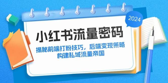 小红书流量密码：揭秘前端打粉技巧，后端变现策略，构建私域流量帝国-泡泡网赚