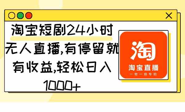 （9130期）淘宝短剧24小时无人直播，有停留就有收益,轻松日入1000+-泡泡网赚