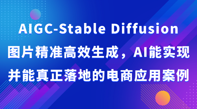 AIGC-Stable Diffusion图片精准高效生成，AI能实现并能真正落地的电商应用案例-泡泡网赚