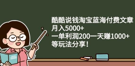 酷酷说钱淘宝蓝海付费文章:月入5000+一单利润200一天赚1000+(等玩法分享)￼-泡泡网赚