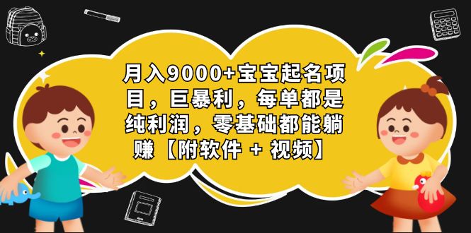 月入9000+宝宝起名项目，巨暴利 每单都是纯利润，0基础躺赚【附软件+视频】-泡泡网赚