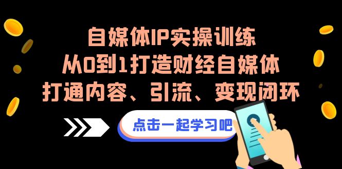 自媒体IP实操训练，从0到1打造财经自媒体，打通内容、引流、变现闭环-泡泡网赚