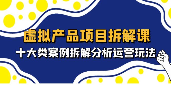 虚拟产品项目拆解课，十大类案例拆解分析运营玩法（11节课）-泡泡网赚