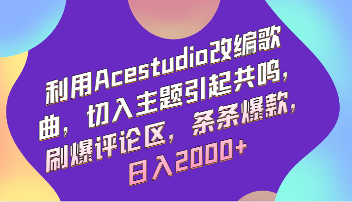 利用Acestudio改编歌曲，切入主题引起共鸣，刷爆评论区，条条爆款，日入2000+-泡泡网赚