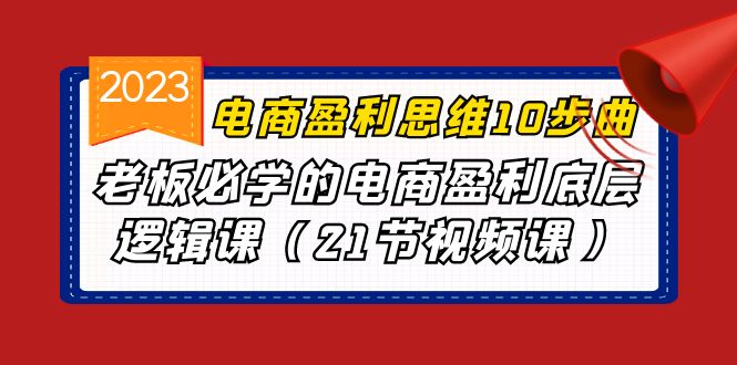 电商盈利-思维10步曲，老板必学的电商盈利底层逻辑课（21节视频课）-泡泡网赚