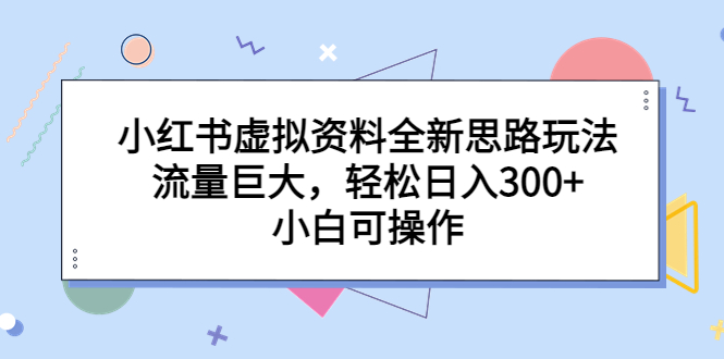 小红书虚拟资料全新思路玩法，流量巨大，轻松日入300+，小白可操作-泡泡网赚