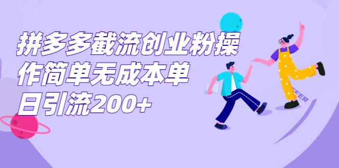 拼多多截流创业粉操作简单无成本单日引流200+-泡泡网赚