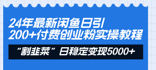 24年最新闲鱼日引200+付费创业粉，割韭菜每天5000+收益实操教程！-泡泡网赚