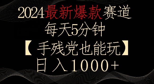 2024最新爆款赛道，每天5分钟，手残党也能玩，轻松日入1000+-泡泡网赚