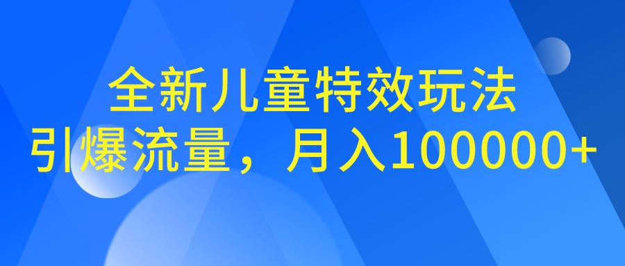 全新儿童特效玩法，引爆流量，月入100000+-泡泡网赚