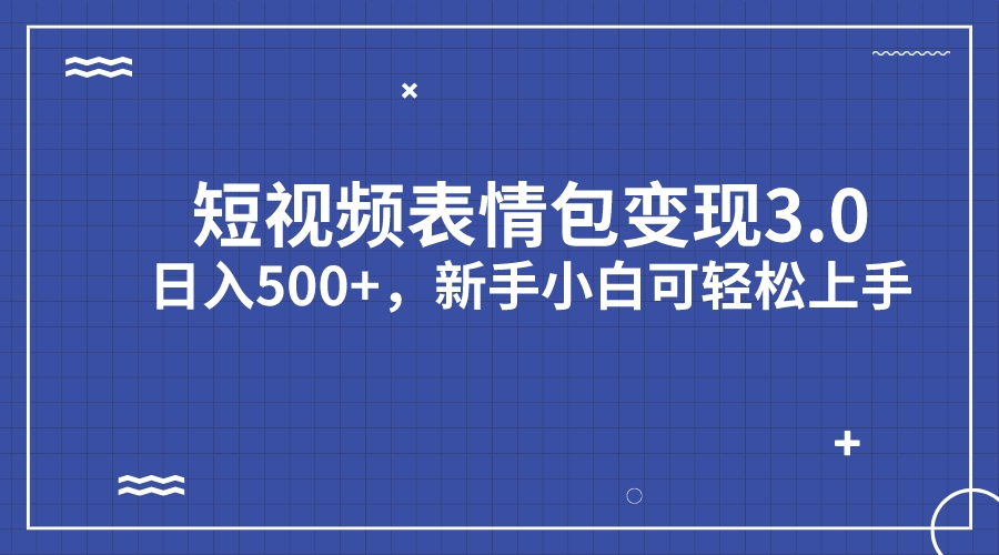 短视频表情包变现项目3.0，日入500+，新手小白轻松上手（教程+资料）-泡泡网赚