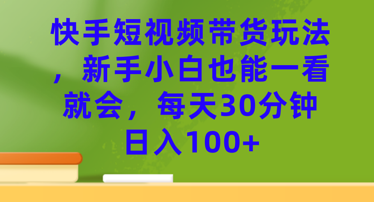 快手短视频带货玩法，新手小白也能一看就会，每天30分钟日入100+-泡泡网赚