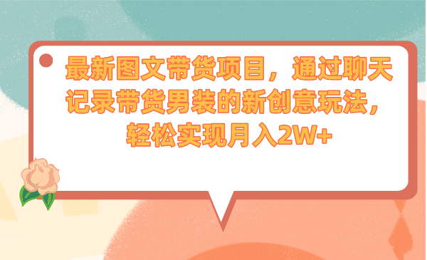 最新图文带货项目，通过聊天记录带货男装的新创意玩法，轻松实现月入2W+-泡泡网赚