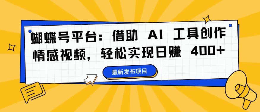 蝴蝶号平台：借助 AI 工具创作情感视频，轻松实现日赚 400+【揭秘】-泡泡网赚