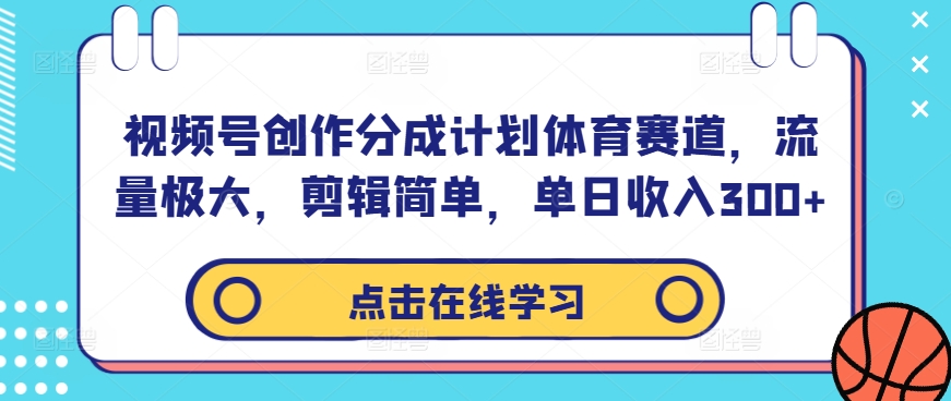 视频号创作分成计划体育赛道，流量极大，剪辑简单，单日收入300+-泡泡网赚