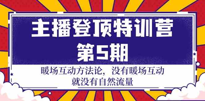 主播登顶特训营第5期：暖场互动方法论 没有暖场互动就没有自然流量（30节）-泡泡网赚