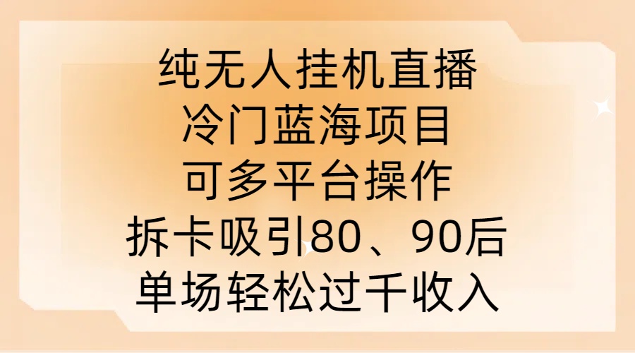 纯无人挂JI直播，冷门蓝海项目，可多平台操作，拆卡吸引80、90后，单场轻松过千收入【揭秘】-泡泡网赚