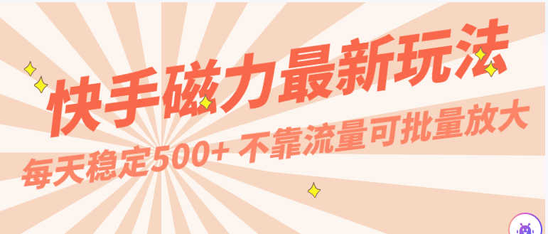 每天稳定500+，外面卖2980的快手磁力最新玩法，不靠流量可批量放大，手机电脑都可操作-泡泡网赚