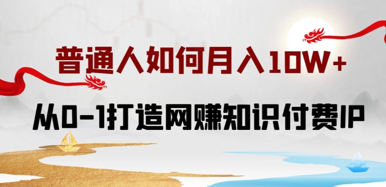 普通人如何打造知识付费IP月入10W+，从0-1打造网赚知识付费IP，小白喂饭级教程-泡泡网赚