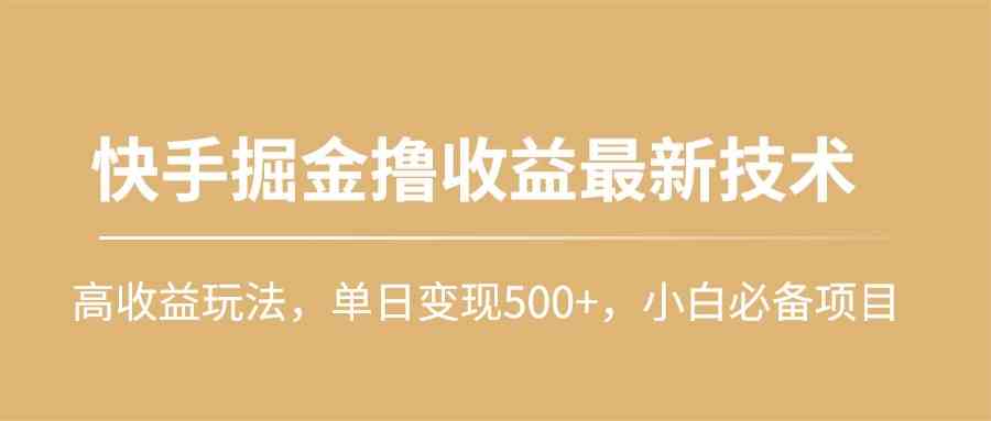 （10163期）快手掘金撸收益最新技术，高收益玩法，单日变现500+，小白必备项目-泡泡网赚