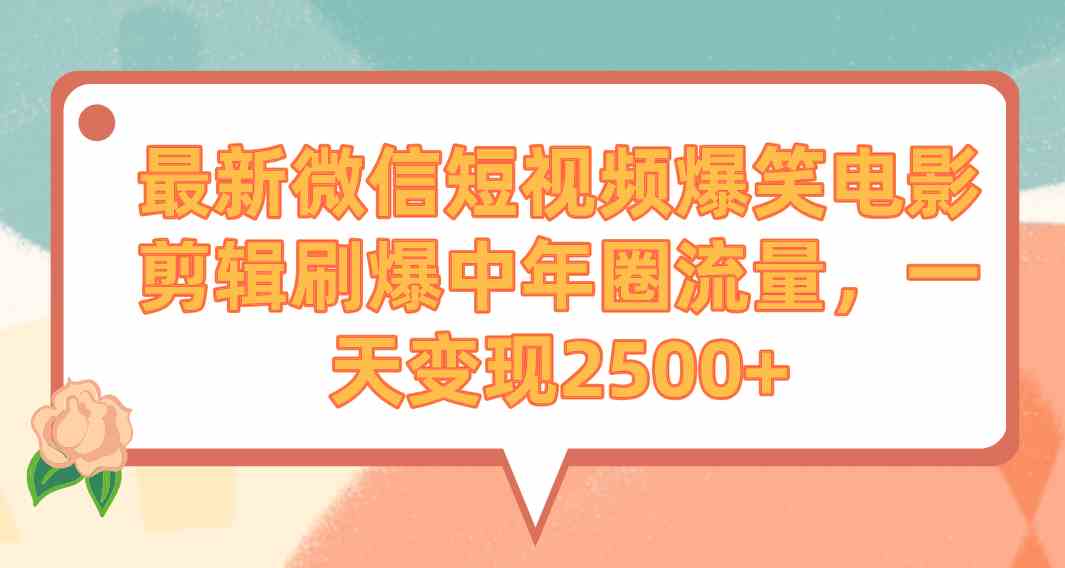 （9310期）最新微信短视频爆笑电影剪辑刷爆中年圈流量，一天变现2500+-泡泡网赚