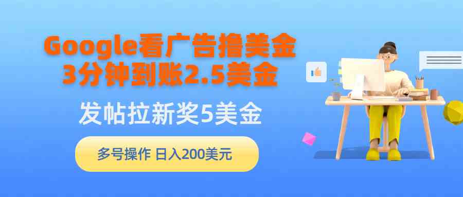 （9678期）Google看广告撸美金，3分钟到账2.5美金，发帖拉新5美金，多号操作，日入…-泡泡网赚