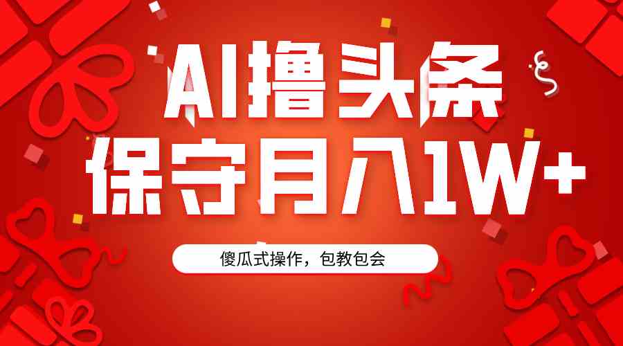 （9152期）AI撸头条3天必起号，傻瓜操作3分钟1条，复制粘贴月入1W+。-泡泡网赚