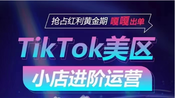 TikTok Shop美区小店进阶运营，快速掌握各流量渠道玩法，抢占红利黄金期，嘎嘎出单-泡泡网赚