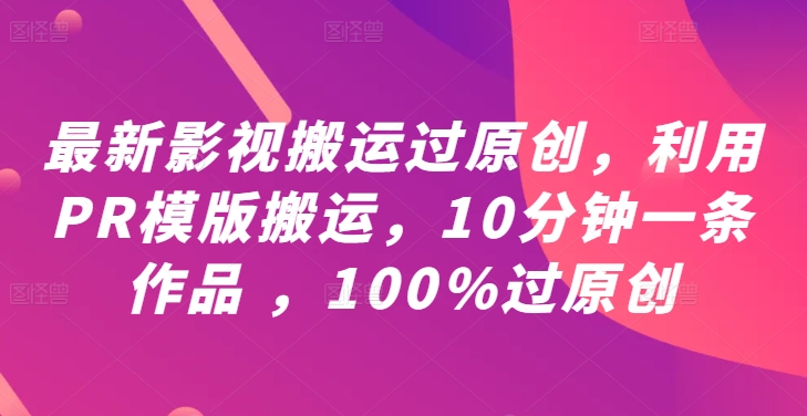 最新影视搬运过原创，利用PR模版搬运，10分钟一条作品 ，100%过原创【教程+PR模板】-泡泡网赚