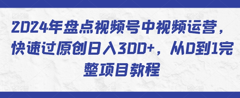 2024年盘点视频号中视频运营，快速过原创日入300+，从0到1完整项目教程-泡泡网赚