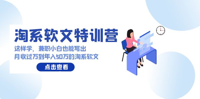 淘系软文特训营：兼职小白这样学也能写出月收过万到年入50万的淘系软文-泡泡网赚