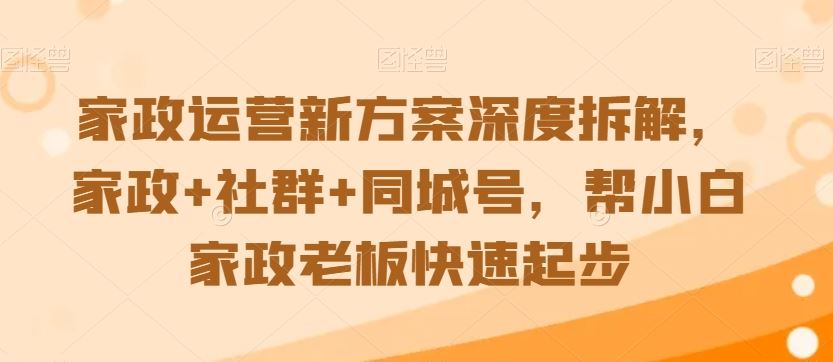 家政运营新方案深度拆解，家政+社群+同城号，帮小白家政老板快速起步-泡泡网赚