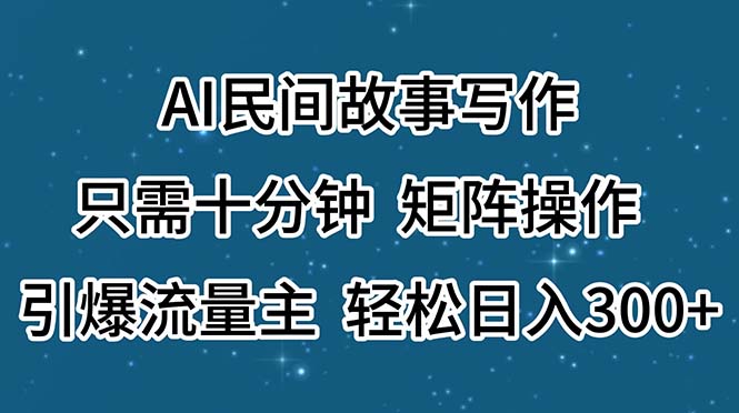 AI民间故事写作，只需十分钟，矩阵操作，引爆流量主，轻松日入300+-泡泡网赚