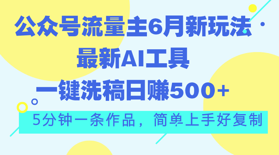 公众号流量主6月新玩法，最新AI工具一键洗稿单号日赚500+，5分钟一条作…-泡泡网赚