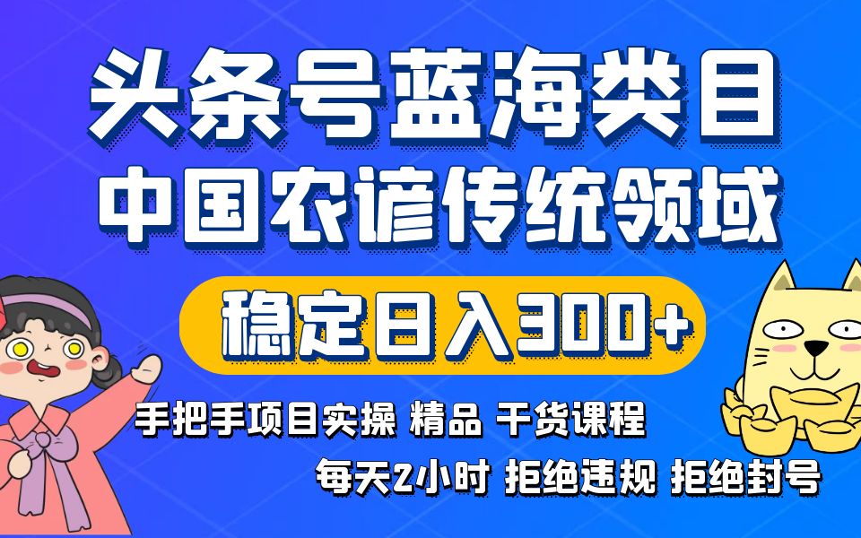 头条号蓝海类目传统和农谚领域实操精品课程拒绝违规封号稳定日入300+-泡泡网赚