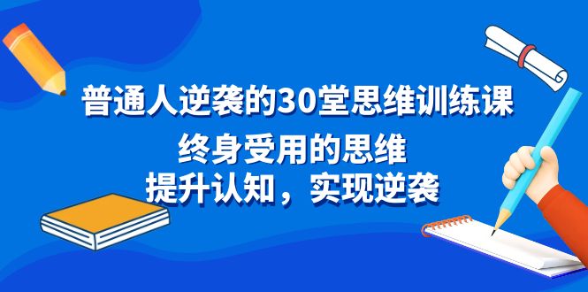 普通人逆袭的30堂思维训练课，终身受用的思维，提升认知，实现逆袭-泡泡网赚