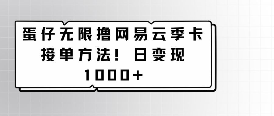 蛋仔无限撸网易云季卡接单方法！日变现1000+-泡泡网赚