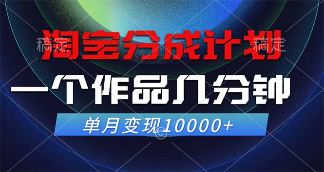 淘宝分成计划，一个作品几分钟， 单月变现10000+-泡泡网赚