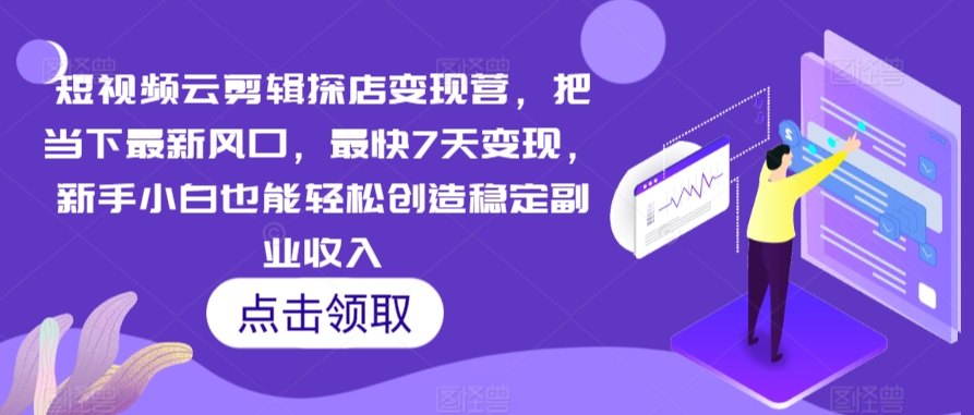 短视频云剪辑探店变现营，把当下最新风口，最快7天变现，新手小白也能轻松创造稳定副业收入-泡泡网赚