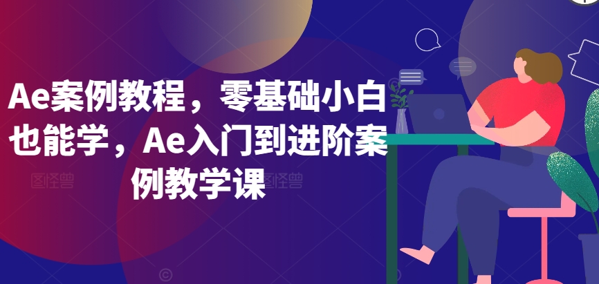 Ae案例教程，零基础小白也能学，Ae入门到进阶案例教学课-泡泡网赚