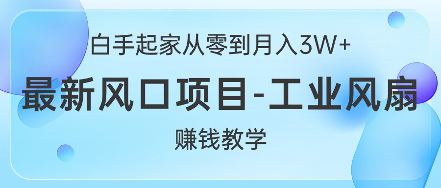 （10663期）白手起家从零到月入3W+，最新风口项目-工业风扇赚钱教学-泡泡网赚