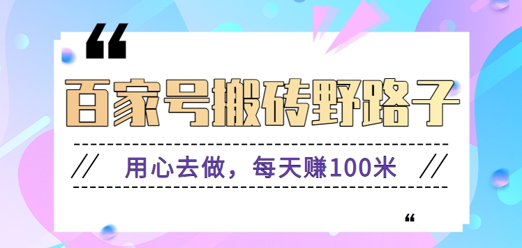 百家号搬砖野路子玩法，用心去做，每天赚100米还是相对容易【附操作流程】-泡泡网赚