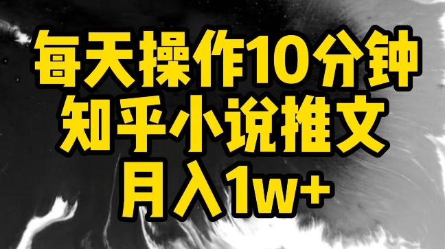 每天操作10分钟，知乎小说推文月入1w+-泡泡网赚