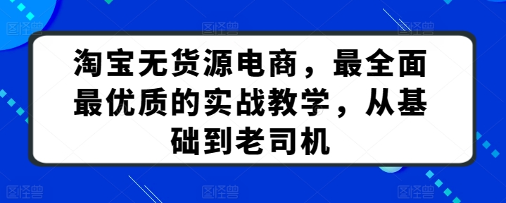 淘宝无货源电商，最全面最优质的实战教学，从基础到老司机-泡泡网赚