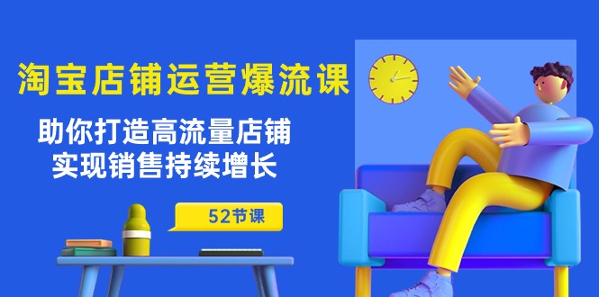 淘宝店铺运营爆流课：助你打造高流量店铺，实现销售持续增长（52节课）-泡泡网赚