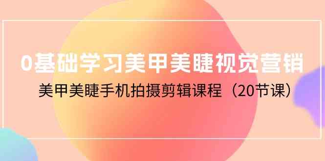 （10113期）0基础学习美甲美睫视觉营销，美甲美睫手机拍摄剪辑课程（20节课）-泡泡网赚