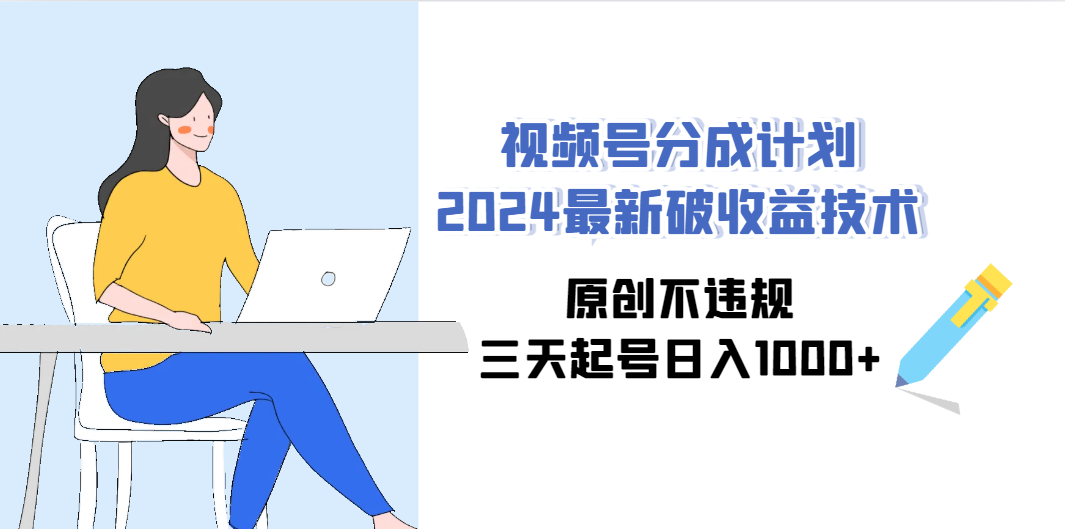 （9289期）视频号分成计划2024最新破收益技术，原创不违规，三天起号日入1000+-泡泡网赚