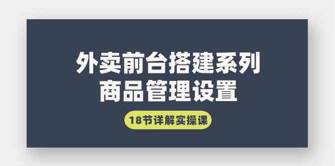 （9274期）外卖前台搭建系列｜商品管理设置，18节详解实操课-泡泡网赚