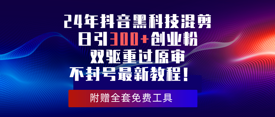 （10212期）24年抖音黑科技混剪日引300+创业粉，双驱重过原审不封号最新教程！-泡泡网赚