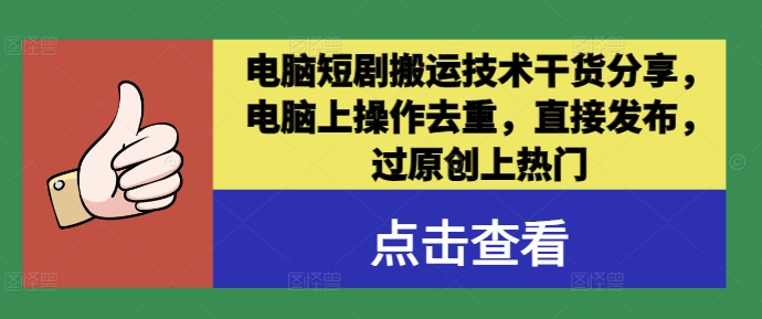 电脑短剧搬运技术干货分享，电脑上操作去重，直接发布，过原创上热门-泡泡网赚